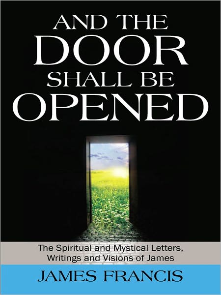 And the Door Shall be Opened: The Spiritual and Mystical Letters, Writings and Visions of James