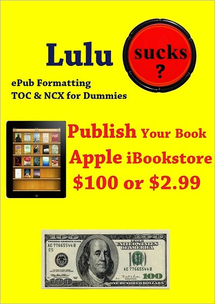 Lulu Sucks! epub Formating, TOC, & NCX for Dummies. Publish your book in the Apple iBookstore for only $100 or $2.99
