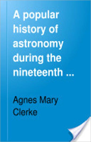 A Popular History of Astronomy During the Nineteenth Century: An Astronomy/History Classic By Agnes M. Clerke! AAA+++