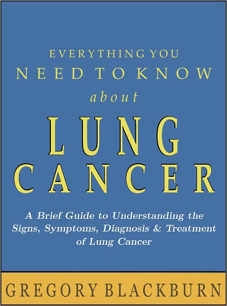 Everything You Need to Know about Lung Cancer: A Brief Guide to Understanding the Signs, Symptoms, Diagnosis, and Treatment of Lung Cancer