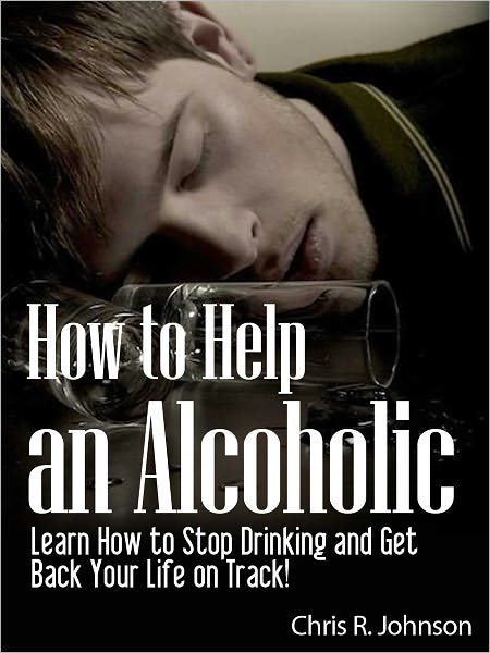 How to Help an Alcoholic: Learn How to Stop Drinking and Get Back Your Life on Track