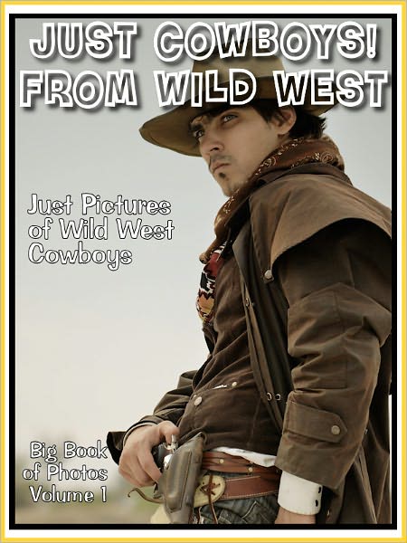 Just Wild West Cowboy Photos! Big Book of Photographs & Pictures of Cowboys from The Wild West Vol. 1
