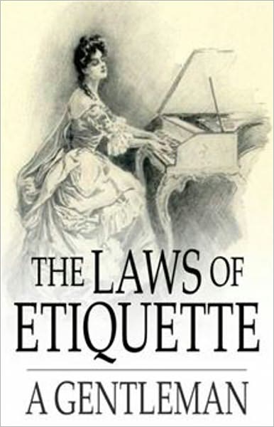 The Laws of Etiquette By A Gentleman: Short Rules and Reflections for Conduct in Society! An Etiquette Classic By Anonymous! AAA+++