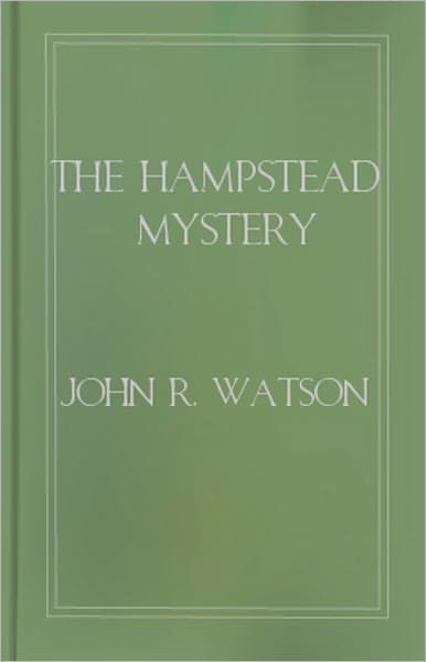 The Hampstead Mystery: A Mystery and Detective Classic By John R. Watson! AAA+++