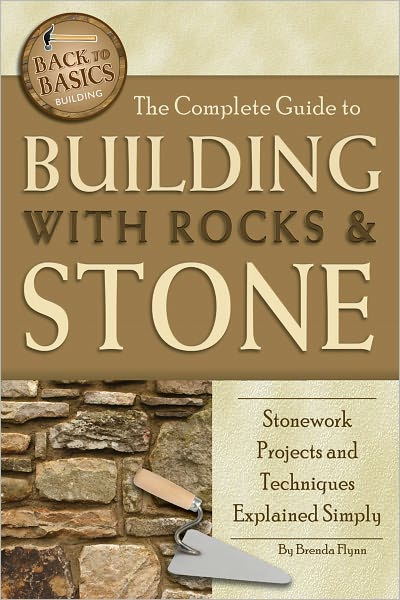 The Complete Guide to Building with Rocks & Stone: Stonework Projects and Techniques Explained Simply