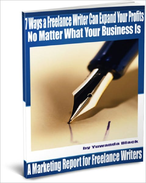 7 Ways a Freelance Writer Can Expand Your Profits - No Matter What Your Business Is: A Marketing Report for Freelance Writers