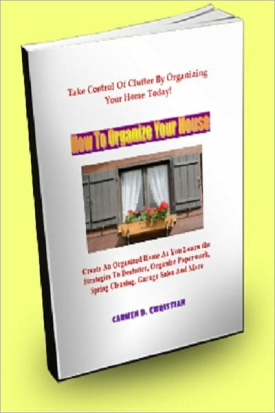 How To Organize Your House; Create An Organized Home As You Learn the Strategies To Declutter, Organize Paperwork, Spring Cleaning, Garage Sales And More