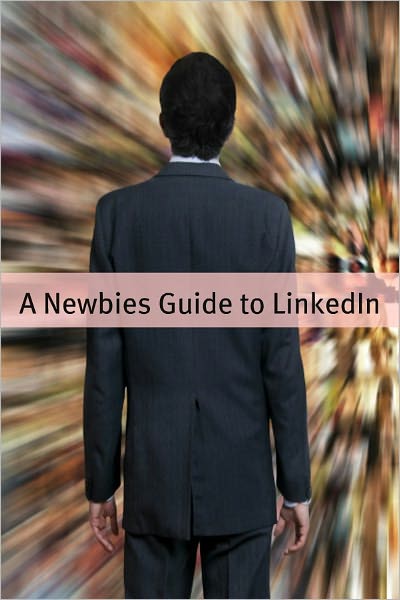 A Newbies Guide to LinkedIn: Tips, Tricks and Insider Hints for Using LinkedIn
