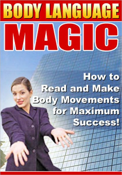 Body Language Magic: "How to Efficiently Decode People’s Inner Feelings and Emotions Through Their Body Movements, and How You Can Use This Knowledge to Succeed in Your Career, Relationships, and Personal Life!”