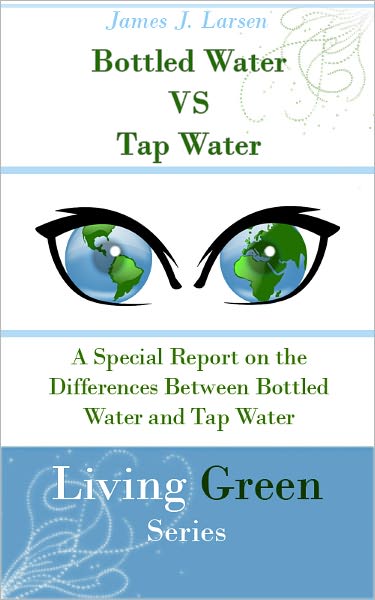 Bottled Water versus Tap Water: A Special Report on the Differences Between Bottled Water and Tap Water