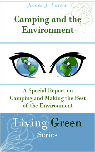 Camping and the Environment: A Special Report on Camping and Making the Best of the Environment