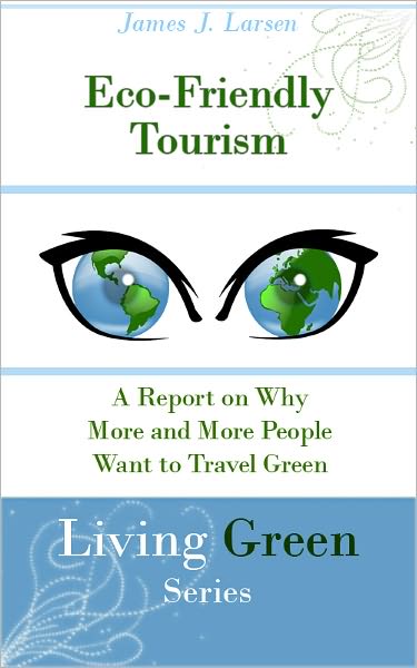 Eco-Friendly Tourism: A Report on Why More and More People Want To Travel Green