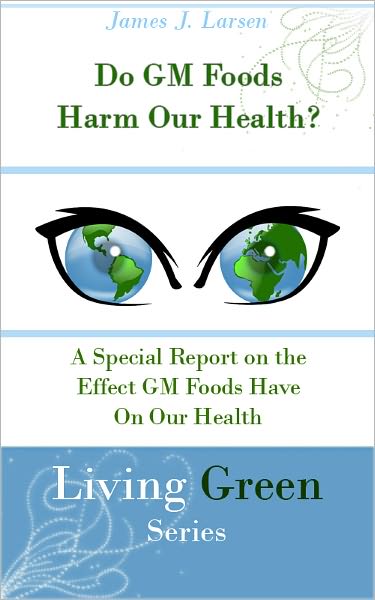Do GM Foods Harm Our Health? A Special Report on the Effect GM Foods Have On Our Health