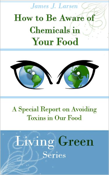 How to Be Aware of Chemicals in Your Food: A Special Report on Avoiding Toxins in Our Food