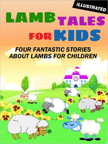 Lamb Tales for Kids: Four Fantastic Short Stories About Lambs for Children (Illustrated)