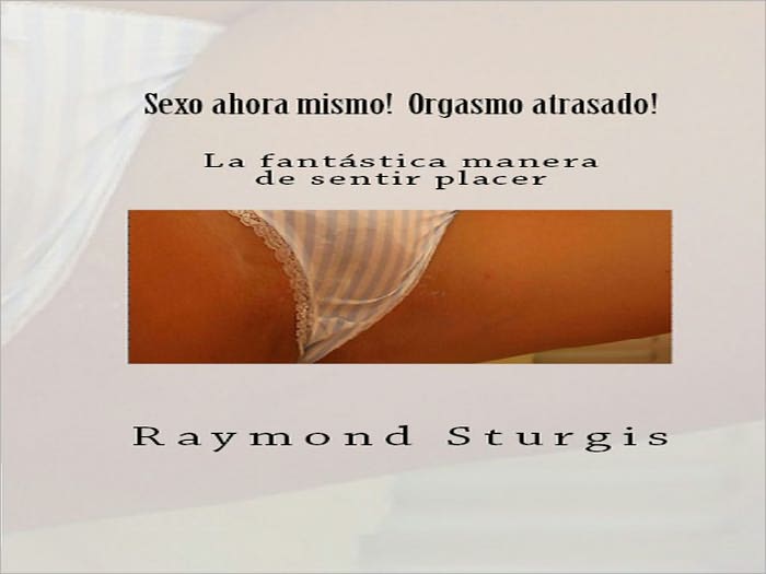 Sexo ahora mismo! Orgasmo atrasado! ( La fant&aacute;stica manera de sentir placer ) (Spanish Edition)