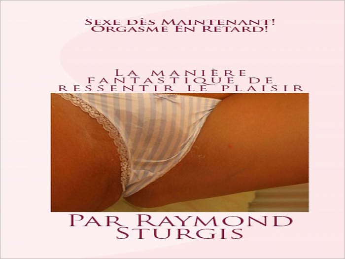 Sexe d&egrave;s maintenant !Orgasme en retard! ( La mani&egrave;re fantastique de ressentir le plaisir )