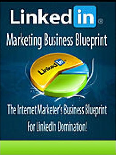 Linkedin Marketing Business Blueprint - The Internet Marketer's Business Blueprint For Linkedin Domination