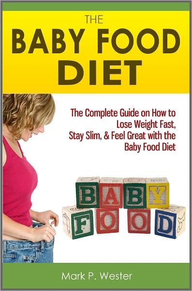 The Baby Food Diet: The Complete Guide on How to Lose Weight Fast, Stay Slim, & Feel Great with the Baby Food Diet