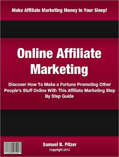 Online Affiliate Marketing: Discover How To Make a Fortune Promoting Other People's Stuff Online With This Affiliate Marketing Step By Step Guide