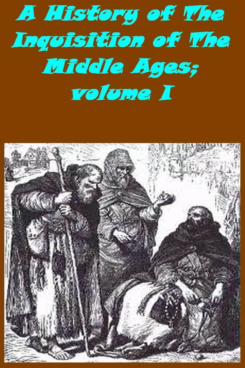 A History of The Inquisition of The Middle Ages; volume I