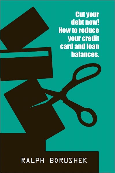 Cut Your Debt Now! - How to Reduce Your Credit Card and Loan Balances