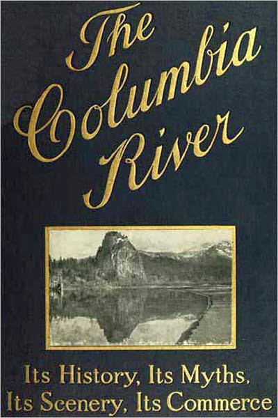 The Columbia River Its History, Its Myths, Its Scenery, Its Commerce(Illustrated)