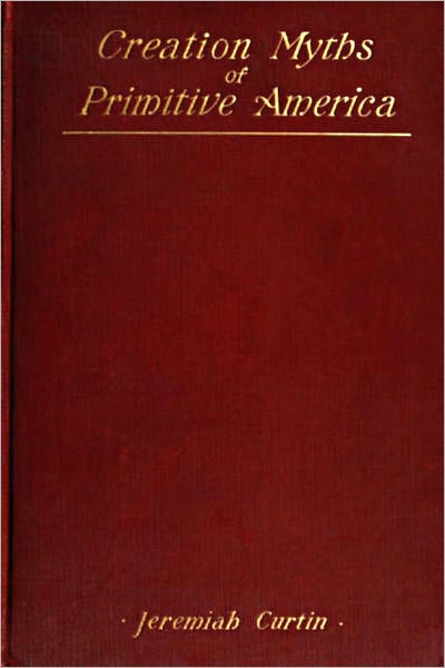 Creation Myths of Primitive America In relation to the Religious History and Mental Development of Mankind