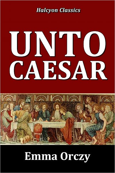 Unto Caesar by Emma Orczy