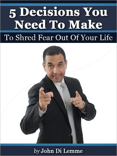 5 Decisions You Need To Make To Shred Fear Out Of Your Life