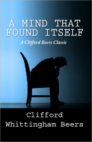 A Mind That Found Itself: A Clifford Beers Classic