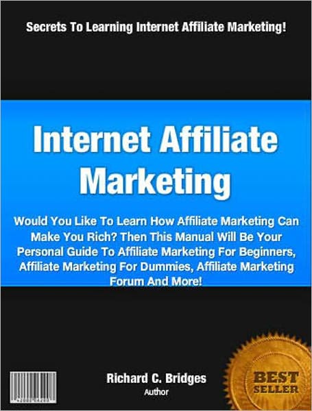 Internet Affiliate Marketing: Would You Like To Learn How Affiliate Marketing Can Make You Rich? Then This Manual Will Be Your Personal Guide To Affiliate Marketing For Beginners, Affiliate Marketing For Dummies, Affiliate Marketing Forum And More!