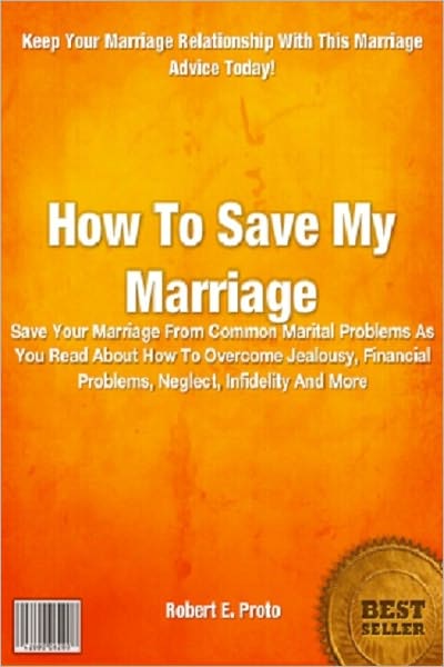 How To Save My Marriage; Save Your Marriage From Common Marital Problems As You Read About How To Overcome Jealousy, Financial Problems, Neglect, Infidelity And More