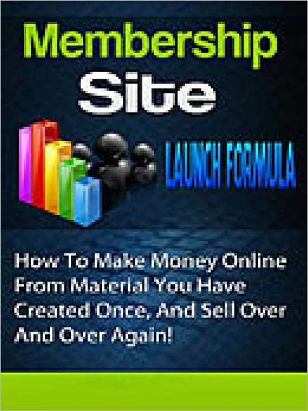 Membership Site Launch Formula - How To Make Residual Money Month After Month With Membership Sites