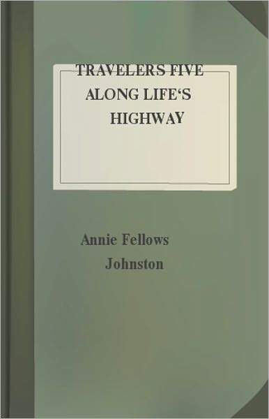 Travelers Five Along Life's Highway: A Fiction and Literature Classic By Annie Fellows Johnston! AAA+++