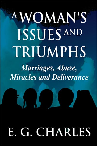 A Woman's Issues and Triumphs: Marriages, Abuse, Miracles and Deliverance