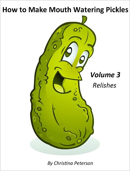 How to Make Mouth Watering Pickles Volume 3 Relishes