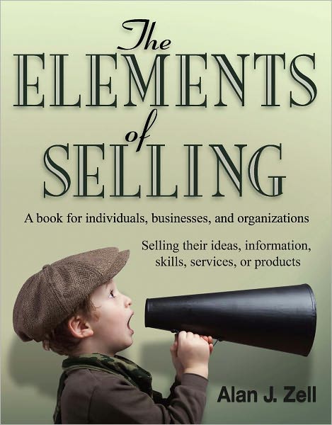 The Elements of Selling: A book for individuals, businesses, and organizations selling their ideas, information, skills, services, or products