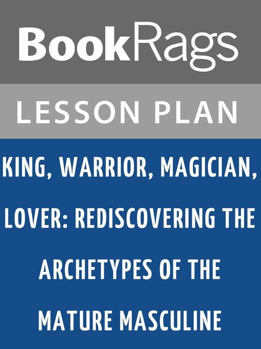 King, Warrior, Magician, Lover: Rediscovering the Archetypes of the Mature Masculine by Robert L. Moore Lesson Plans