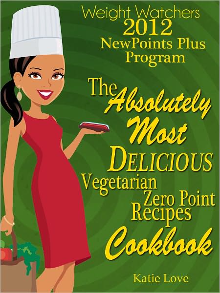 Weight Watchers 2012 New Points Plus Program The Absolutely Most Delicious Vegetarian Zero Points Recipes Cookbook