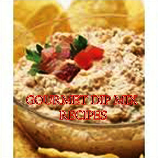 Gourmet Dip Mix Recipes - AAA +++ brand new ebook