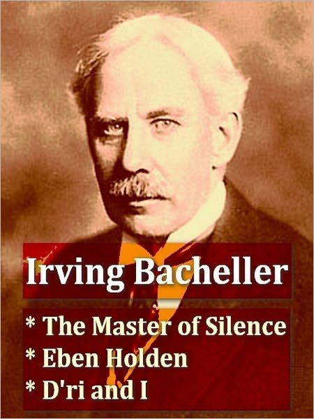 Three IRVING BACHELLER Classics - The Master of Silence, Eben Holden, & D'ri and I