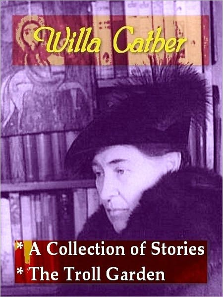Two collections of WILLA CATHER Stories — A Collection of Stories, Reviews and Essays, & The Troll Garden and Selected Stories
