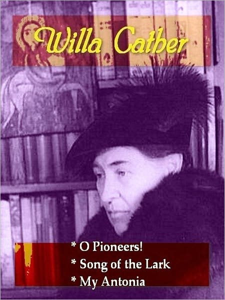 Three WILLA CATHER Classics — O Pioneers!, Song of the Lark, & My Antonia