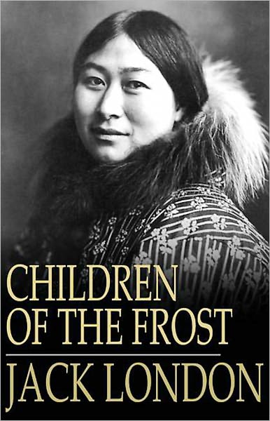 Children of the Frost: A Short Story Collection Classic By Jack London! AAA+++