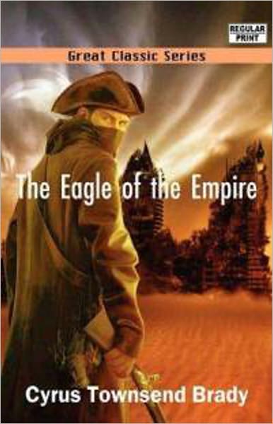 The Eagle of the Empire: A Story of Waterloo! A Fiction and Literature, War Classic By Cyrus Townsend Brady! AAA+++