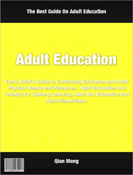 Adult Education: Every Adult’s Guide to Continuing Education and Adult Physical Needs and Pleasures. Adult Education and Training for Lifelong Learning, Adult Sex Education and Adult Films and Video