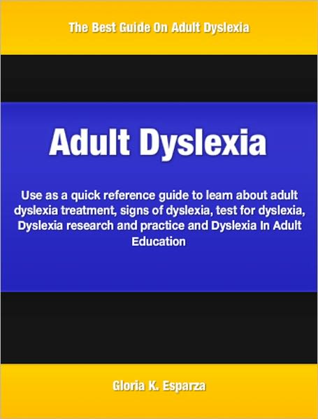 Adult Dyslexia: Use as a quick reference guide to learn about adult dyslexia treatment, signs of dyslexia, test for dyslexia, Dyslexia research and practice and Dyslexia In Adult Education