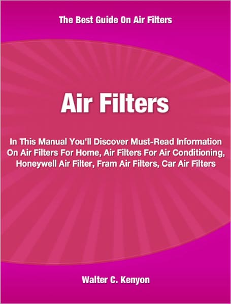 Air Filters: In This Manual You’ll Discover Must-Read Information On Air Filters For Home, Air Filters For Air Conditioning, Honeywell Air Filter, Fram Air Filters and Car Air Filters