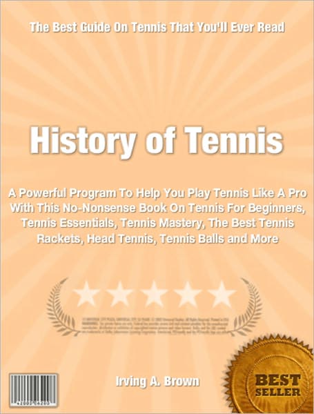 History of Tennis: A Powerful Program To Help You Play Tennis Like A Pro With This No-Nonsense Book On Tennis For Beginners, Tennis Essentials, Tennis Mastery, The Best Tennis Rackets, Head Tennis, Tennis Balls and More